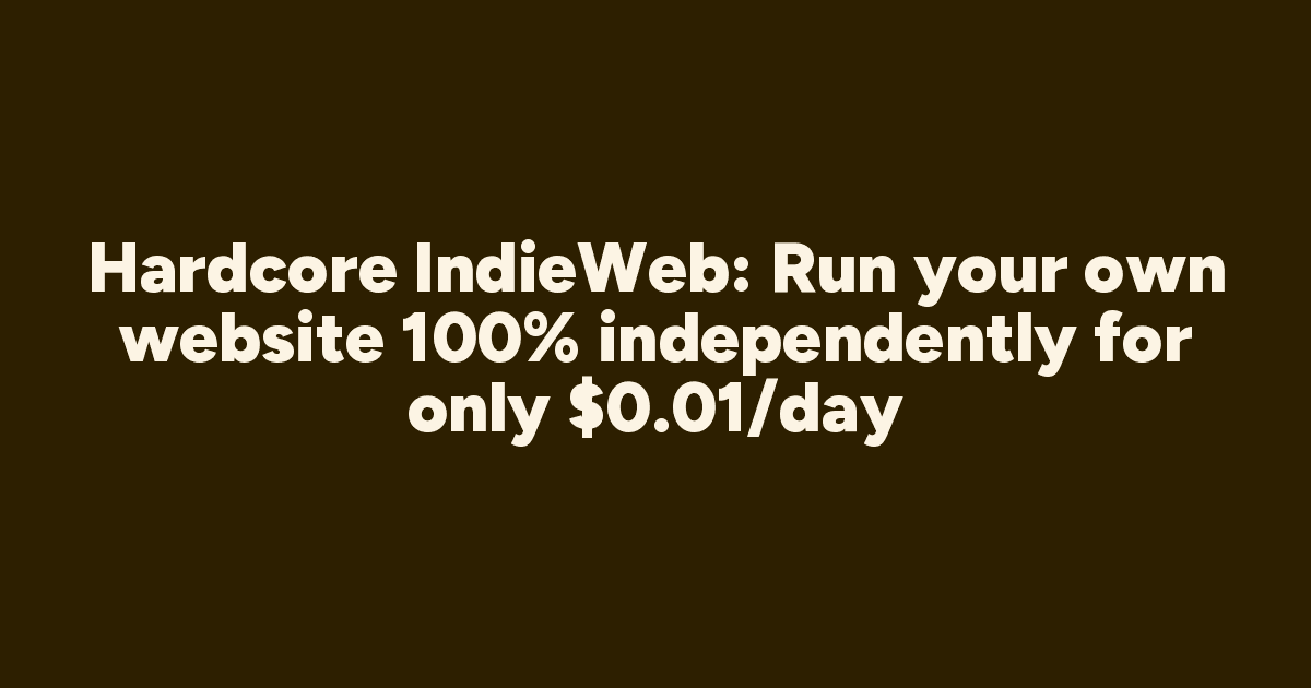 Hardcore IndieWeb: Kendi Web Siteni Günde Sadece 0.01 Dolara %100 Bağımsız Çalıştır