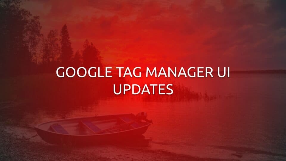 Google Tag Manager Kullanıcı Arayüzü Güncellemeleri